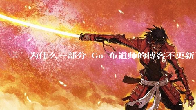 为什么一部分 Go 布道师的博客不更新了？