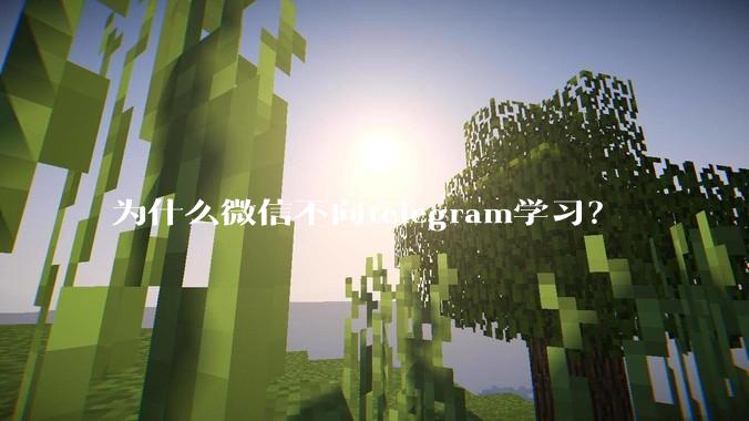 为什么微信不向telegram学习？