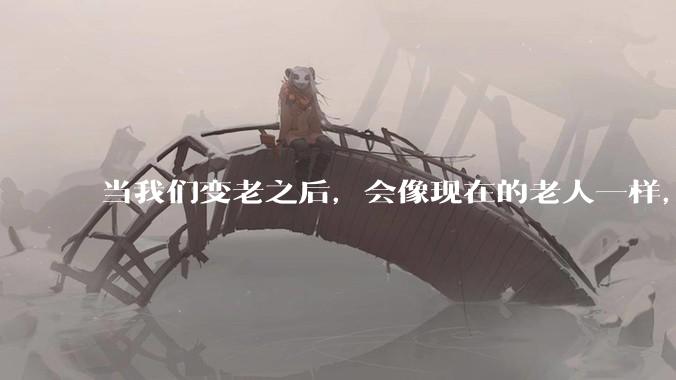 当我们变老之后，会像现在的老人一样，几乎完全不懂“手机电脑”这类新出现的电子产品吗？